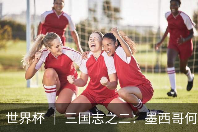 世界杯 ｜ 三国志之二：墨西哥何以打破揭幕战“魔咒”？